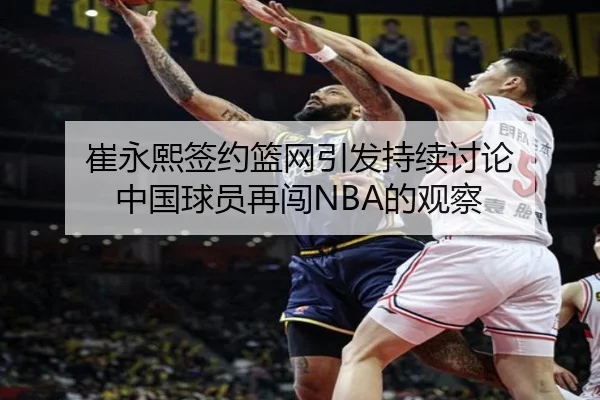 崔永熙签约篮网引发持续讨论 中国球员再闯NBA的观察