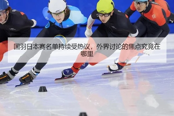 国羽日本赛名单持续受热议，外界讨论的焦点究竟在哪里
