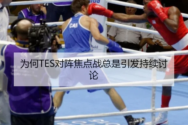 为何TES对阵焦点战总是引发持续讨论