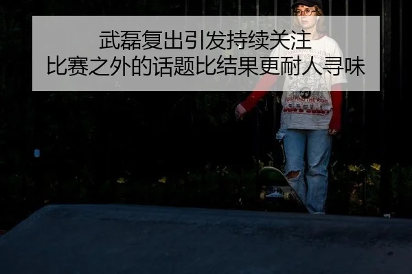 武磊复出引发持续关注 比赛之外的话题比结果更耐人寻味